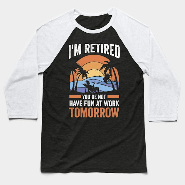 Retirement I'm Retired You're Not Have Fun At Work Tomorrow Baseball T-Shirt by swissles